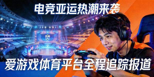 电竞亚运热潮来袭，爱游戏体育平台全程追踪报道，展现亚运电竞场馆与选手风采